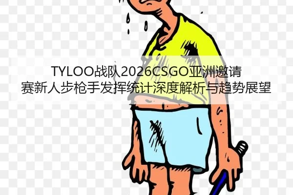 TYLOO战队2026CSGO亚洲邀请赛新人步枪手发挥统计深度解析与趋势展望